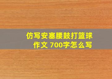 仿写安塞腰鼓打篮球作文 700字怎么写